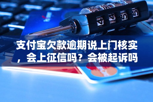 支付宝欠款逾期说上门核实，会上征信吗？会被起诉吗？