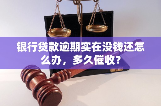 银行贷款逾期实在没钱还怎么办，多久催收？