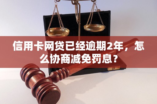 信用卡网贷已经逾期2年，怎么协商减免罚息？