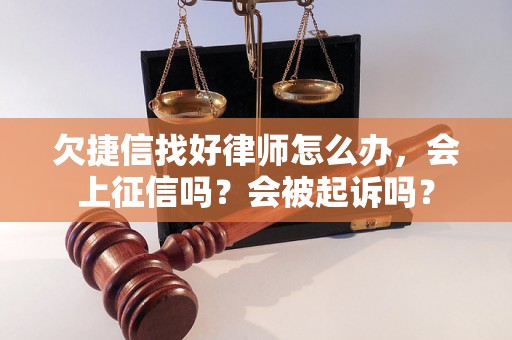 欠捷信找好律师怎么办，会上征信吗？会被起诉吗？