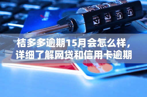 桔多多逾期15月会怎么样，详细了解网贷和信用卡逾期法律后果