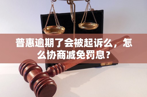 普惠逾期了会被起诉么，怎么协商减免罚息？