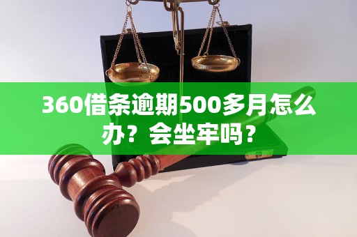 360借条逾期500多月怎么办？会坐牢吗？