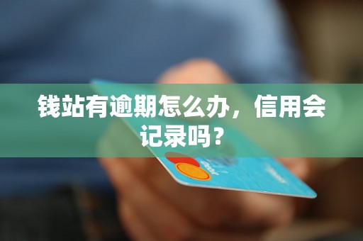 钱站有逾期怎么办，信用会记录吗？