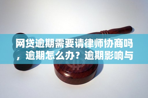 网贷逾期需要请律师协商吗，逾期怎么办？逾期影响与利息了解！