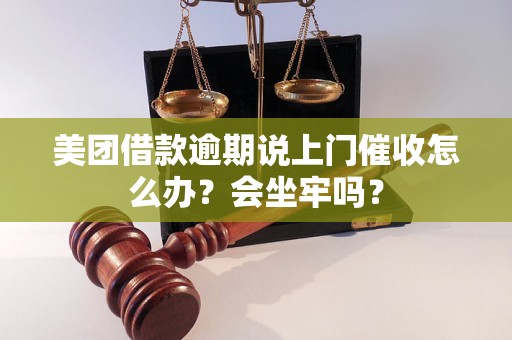 美团借款逾期说上门催收怎么办？会坐牢吗？