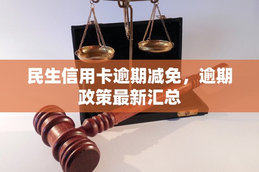 民生信用卡逾期减免，逾期政策最新汇总