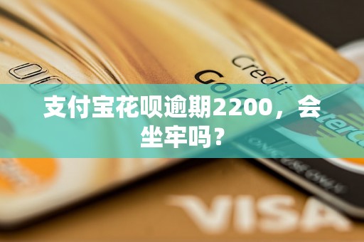 支付宝花呗逾期2200，会坐牢吗？