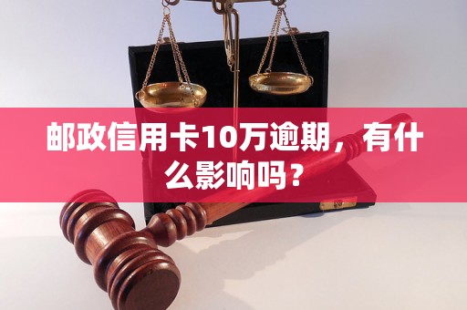 邮政信用卡10万逾期，有什么影响吗？