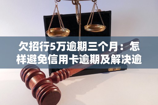 欠招行5万逾期三个月：怎样避免信用卡逾期及解决逾期问题