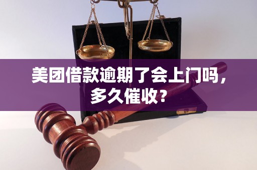 美团借款逾期了会上门吗，多久催收？