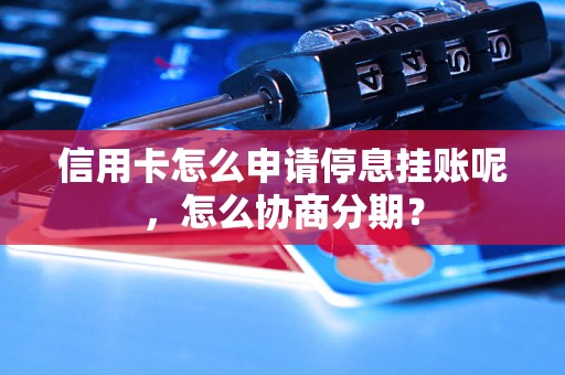 信用卡怎么申请停息挂账呢，怎么协商分期？