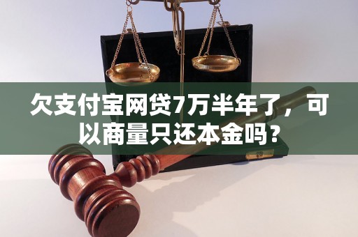 欠支付宝网贷7万半年了，可以商量只还本金吗？