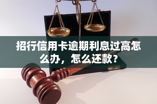 招行信用卡逾期利息过高怎么办，怎么还款？