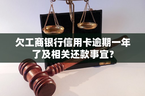 欠工商银行信用卡逾期一年了及相关还款事宜？