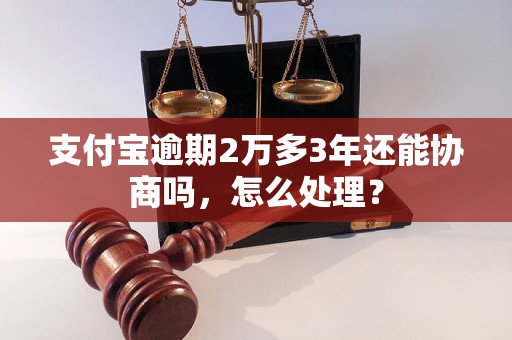 支付宝逾期2万多3年还能协商吗，怎么处理？