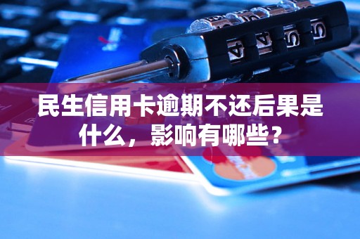 民生信用卡逾期不还后果是什么，影响有哪些？