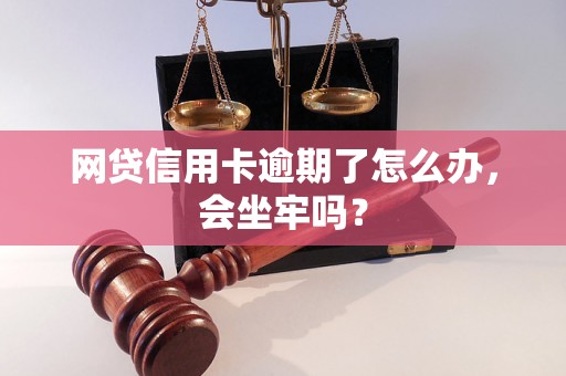 网贷信用卡逾期了怎么办，会坐牢吗？