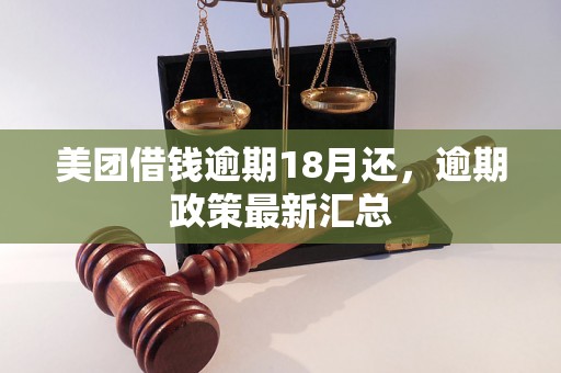 美团借钱逾期18月还，逾期政策最新汇总