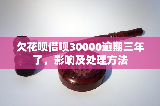 欠花呗借呗30000逾期三年了，影响及处理方法