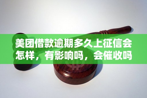 美团借款逾期多久上征信会怎样，有影响吗，会催收吗？