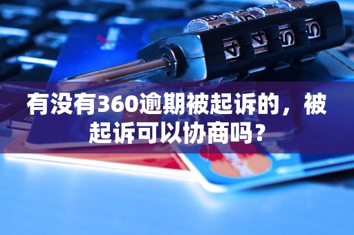 有没有360逾期被起诉的，被起诉可以协商吗？