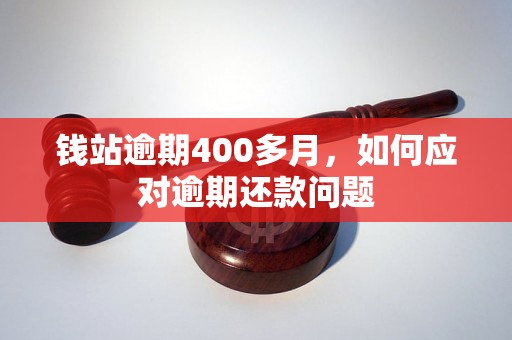 钱站逾期400多月，如何应对逾期还款问题