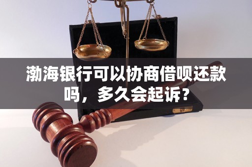 渤海银行可以协商借呗还款吗，多久会起诉？