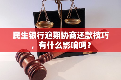 民生银行逾期协商还款技巧，有什么影响吗？