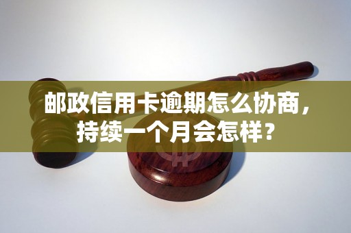 邮政信用卡逾期怎么协商，持续一个月会怎样？