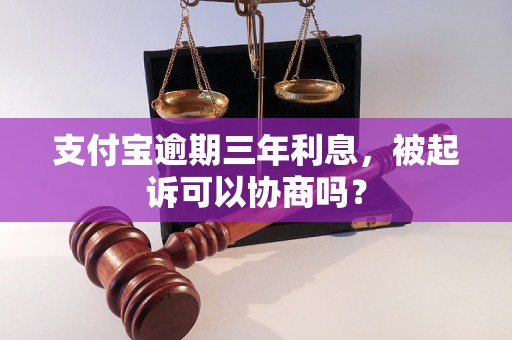 支付宝逾期三年利息，被起诉可以协商吗？