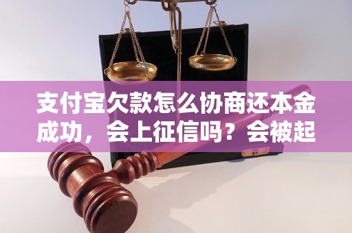 支付宝欠款怎么协商还本金成功，会上征信吗？会被起诉吗？