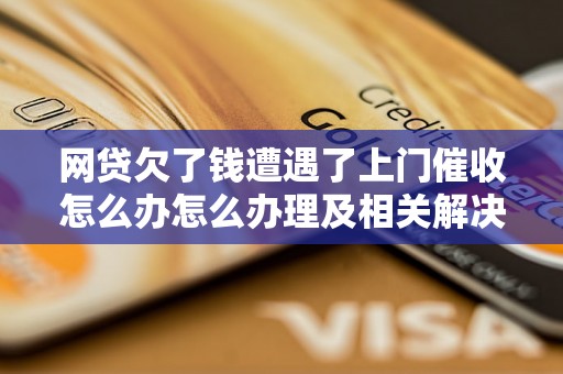 网贷欠了钱遭遇了上门催收怎么办怎么办理及相关解决方法