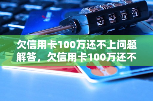 欠信用卡100万还不上问题解答，欠信用卡100万还不上如何处理