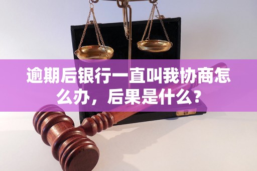 逾期后银行一直叫我协商怎么办，后果是什么？