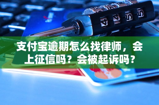 支付宝逾期怎么找律师，会上征信吗？会被起诉吗？