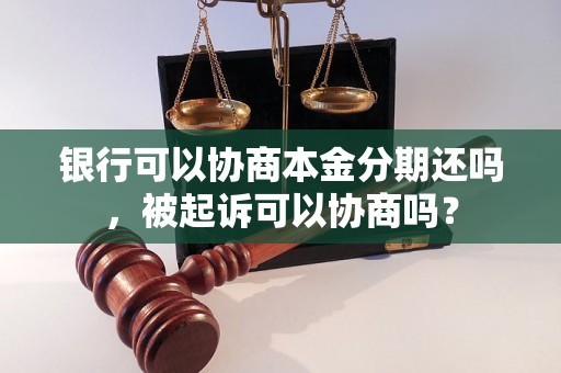 银行可以协商本金分期还吗，被起诉可以协商吗？