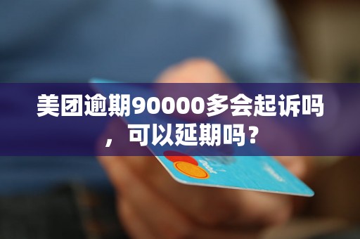 美团逾期90000多会起诉吗，可以延期吗？