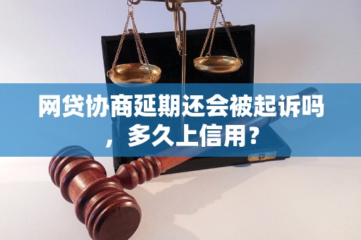 网贷协商延期还会被起诉吗，多久上信用？