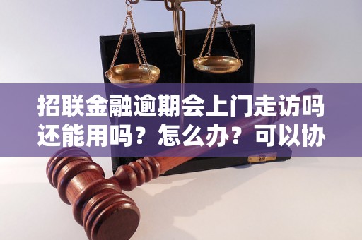 招联金融逾期会上门走访吗还能用吗？怎么办？可以协商还本金吗？