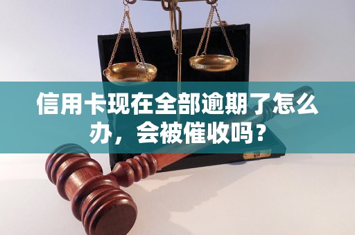 信用卡现在全部逾期了怎么办，会被催收吗？