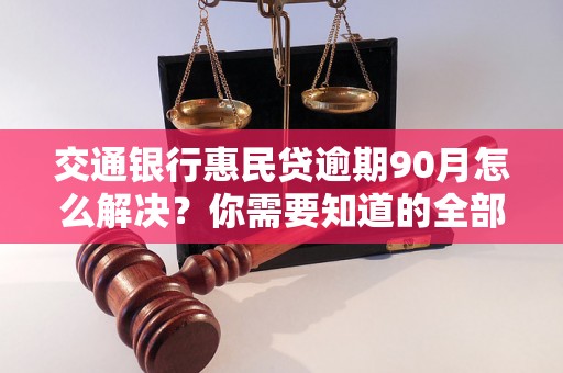 交通银行惠民贷逾期90月怎么解决？你需要知道的全部解决方法