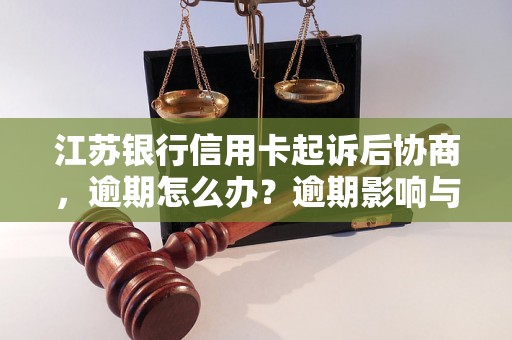 江苏银行信用卡起诉后协商，逾期怎么办？逾期影响与利息了解！