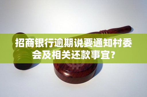 招商银行逾期说要通知村委会及相关还款事宜？