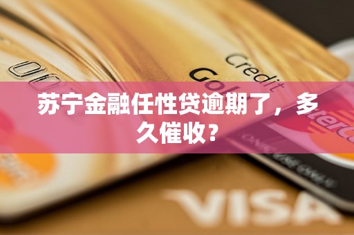 苏宁金融任性贷逾期了，多久催收？