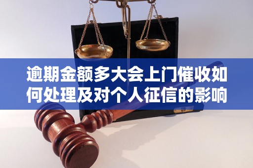 逾期金额多大会上门催收如何处理及对个人征信的影响