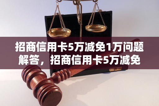 招商信用卡5万减免1万问题解答，招商信用卡5万减免1万如何处理