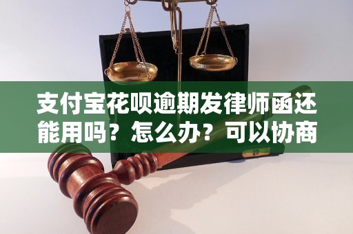 支付宝花呗逾期发律师函还能用吗？怎么办？可以协商还本金吗？