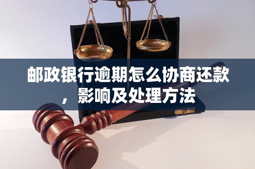 邮政银行逾期怎么协商还款，影响及处理方法