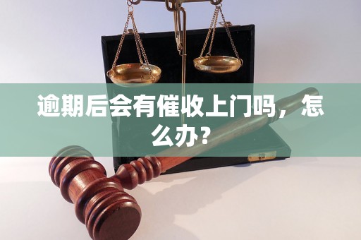 逾期后会有催收上门吗，怎么办？